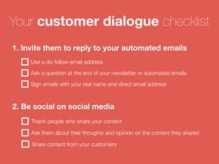 Your customer dialogue checklist 
1. Invite them to reply to your automated emails 
Use a do-follow email address 
Ask a q...