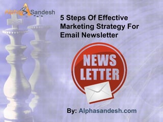 5 Steps Of Effective
Marketing Strategy For
Email Newsletter
By: Alphasandesh.com
 