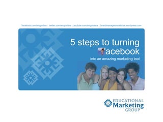 facebook.com/emgonline :: twitter.com/emgonline :: youtube.com/emgvideos :: brandmanagersnotebook.wordpress.com 5 steps to turning facebook into an amazing marketing tool 