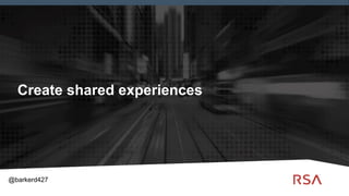 10
Create shared experiences
@barkerd427
 