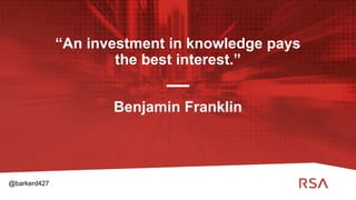 16
“An investment in knowledge pays
the best interest.”
Benjamin Franklin
@barkerd427
 