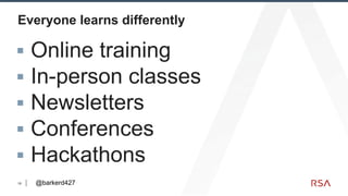 18
Everyone learns differently
▪ Online training
▪ In-person classes
▪ Newsletters
▪ Conferences
▪ Hackathons
@barkerd427
 