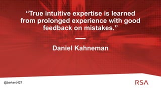 20
“True intuitive expertise is learned
from prolonged experience with good
feedback on mistakes.”
Daniel Kahneman
@barkerd427
 