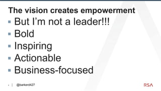 4
The vision creates empowerment
▪ But I’m not a leader!!!
▪ Bold
▪ Inspiring
▪ Actionable
▪ Business-focused
@barkerd427
 