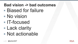 6
Bad vision -> bad outcomes
▪ Biased for failure
▪ No vision
▪ IT-focused
▪ Lack clarity
▪ Not actionable
@barkerd427
 