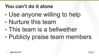 9
You can’t do it alone
▪ Use anyone willing to help
▪ Nurture this team
▪ This team is a bellwether
▪ Publicly praise team members
@barkerd427
 