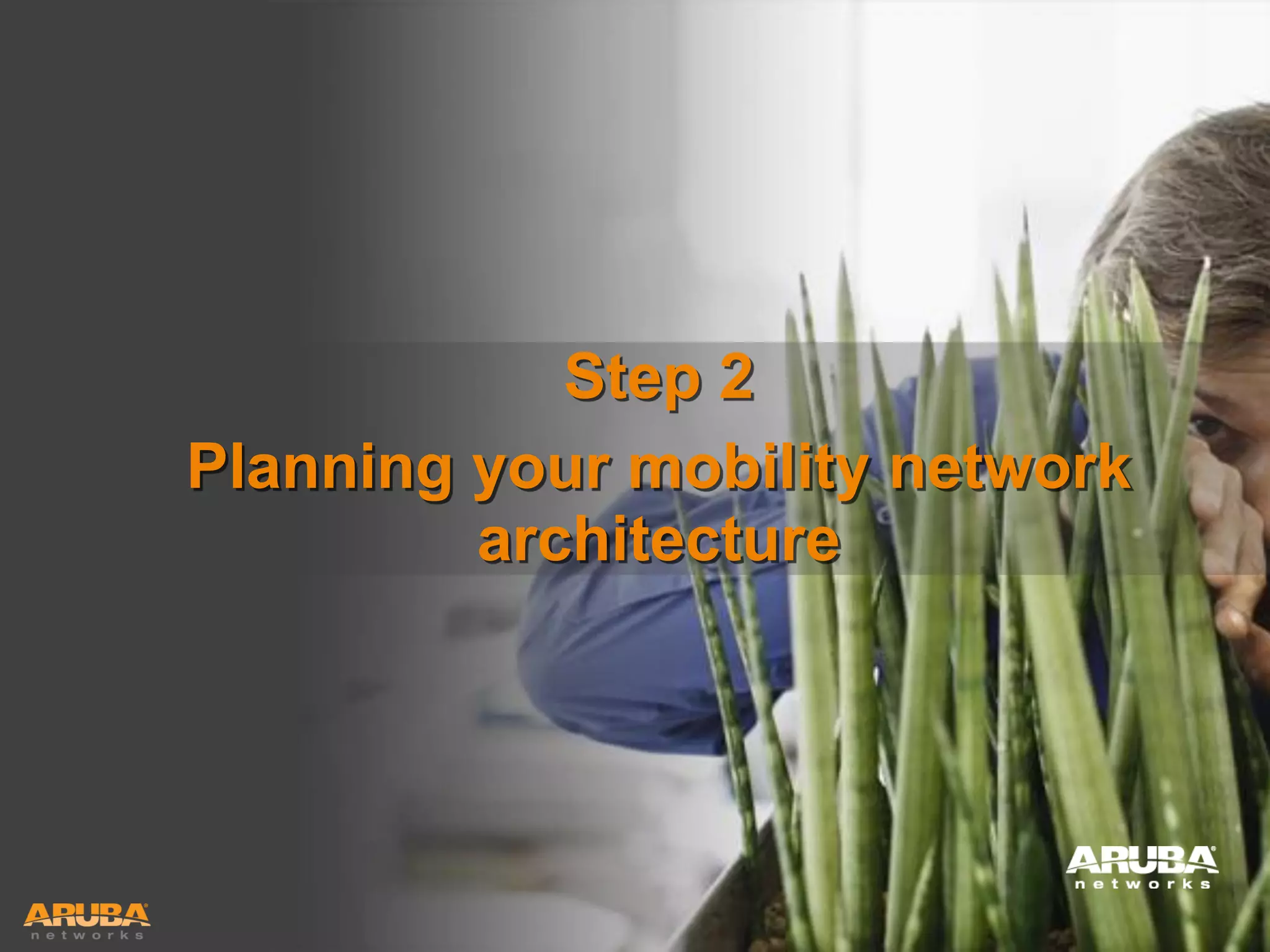 Step 2
Planning your mobility network
architecture

HUNTING FOR FASTER, SMARTER WI-FI?
YOU’RE IN GOOD COMPANY

 