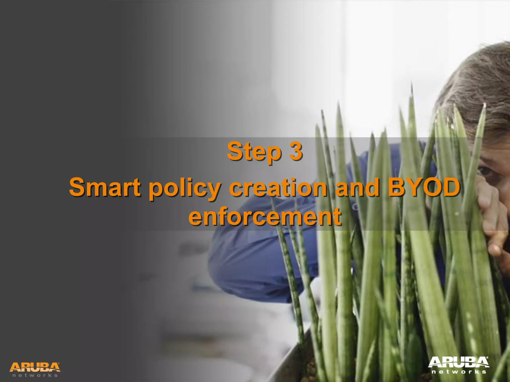 Step 3
Smart policy creation and BYOD
enforcement

HUNTING FOR FASTER, SMARTER WI-FI?
YOU’RE IN GOOD COMPANY

 
