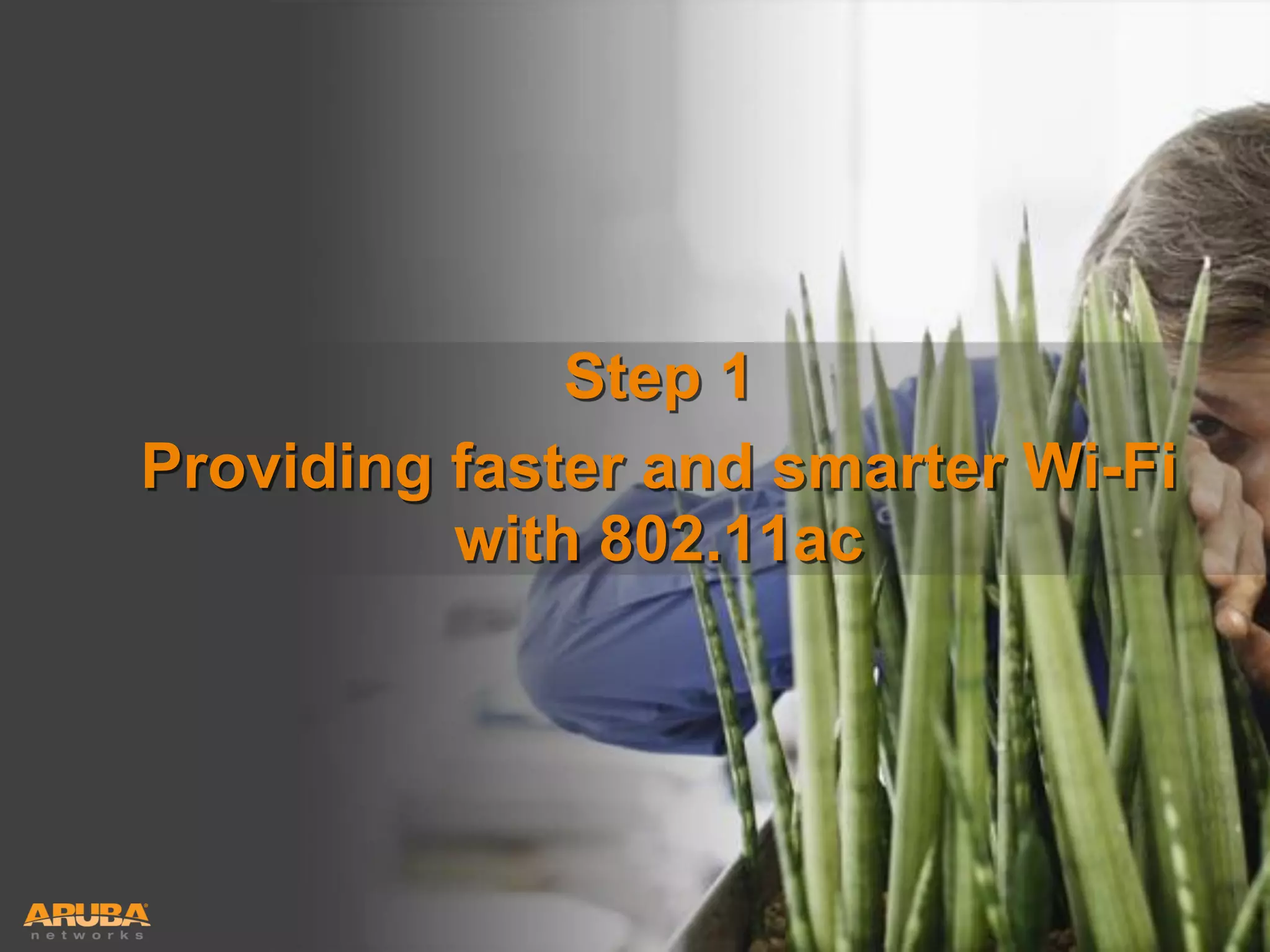 Step 1
Providing faster and smarter Wi-Fi
with 802.11ac

HUNTING FOR FASTER, SMARTER WI-FI?
YOU’RE IN GOOD COMPANY

 