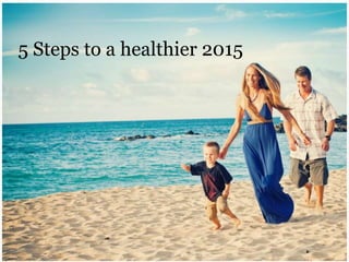 5 Steps to a healthier 2015
5 Steps to a healthier 2015
 
