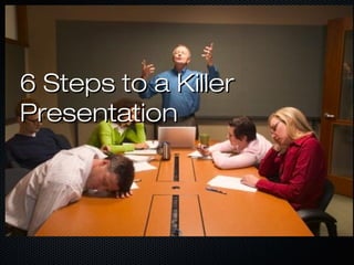 6 Steps to a Killer6 Steps to a Killer
PresentationPresentation
 