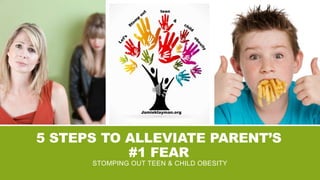 5 STEPS TO ALLEVIATE PARENT’S
#1 FEAR
STOMPING OUT TEEN & CHILD OBESITY
teen
Jamieklayman.org
 