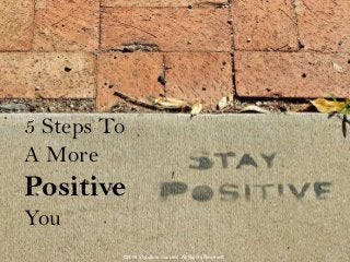 5 Steps To
A More
Positive
You
©2014 Signature Success. All Rights Reserved
 