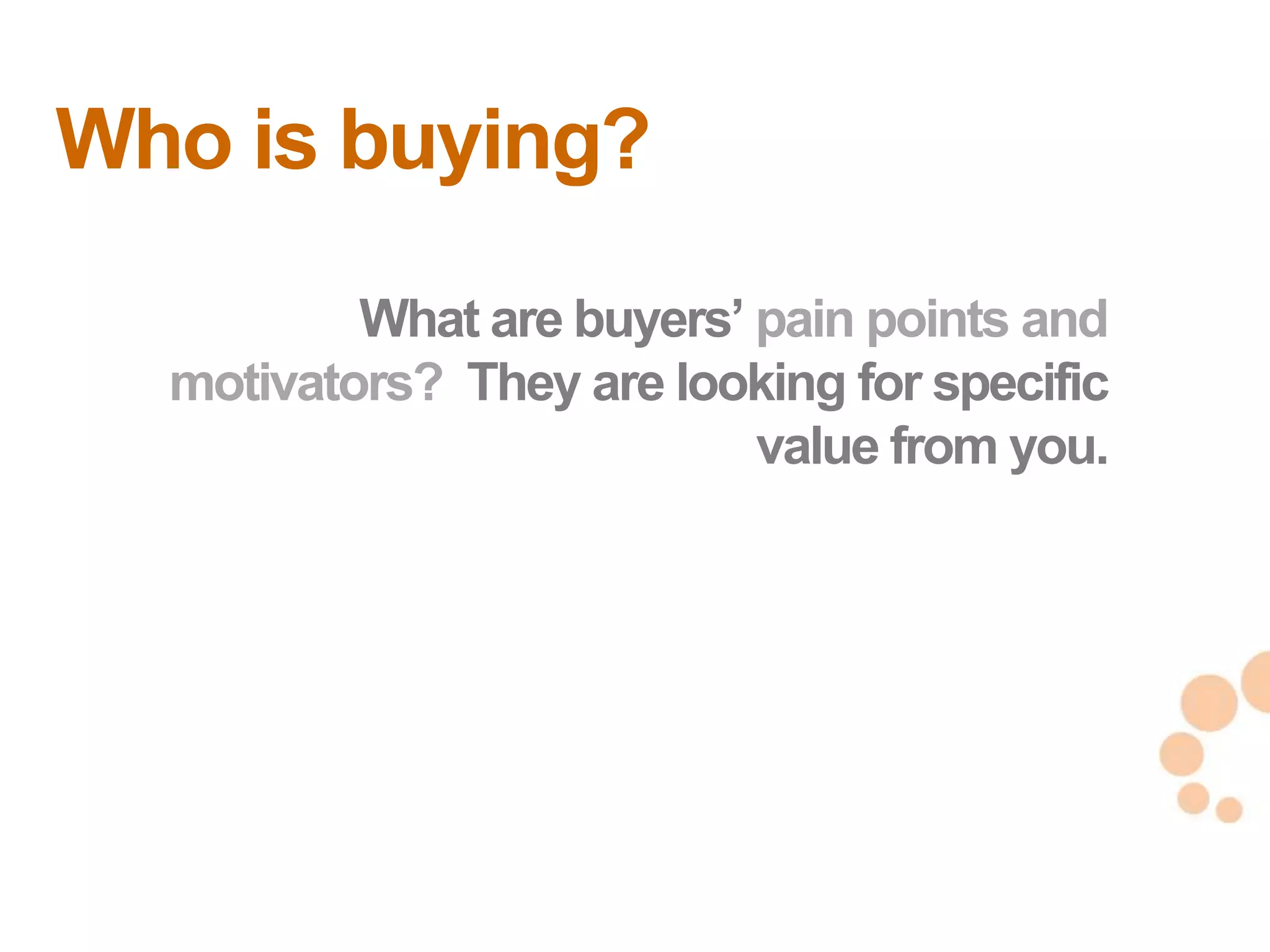 Who is buying?
          What are buyers‘ pain points and
  motivators? They are looking for specific
                           value from you.




                                              21
                                              21
 
