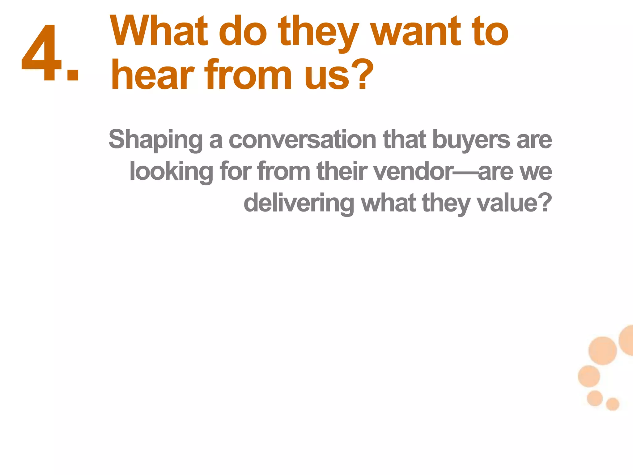What do they want to
4.   hear from us?
     Shaping a conversation that buyers are
      looking for from their vendor—are we
                delivering what they value?




                                              27
                                              27
 