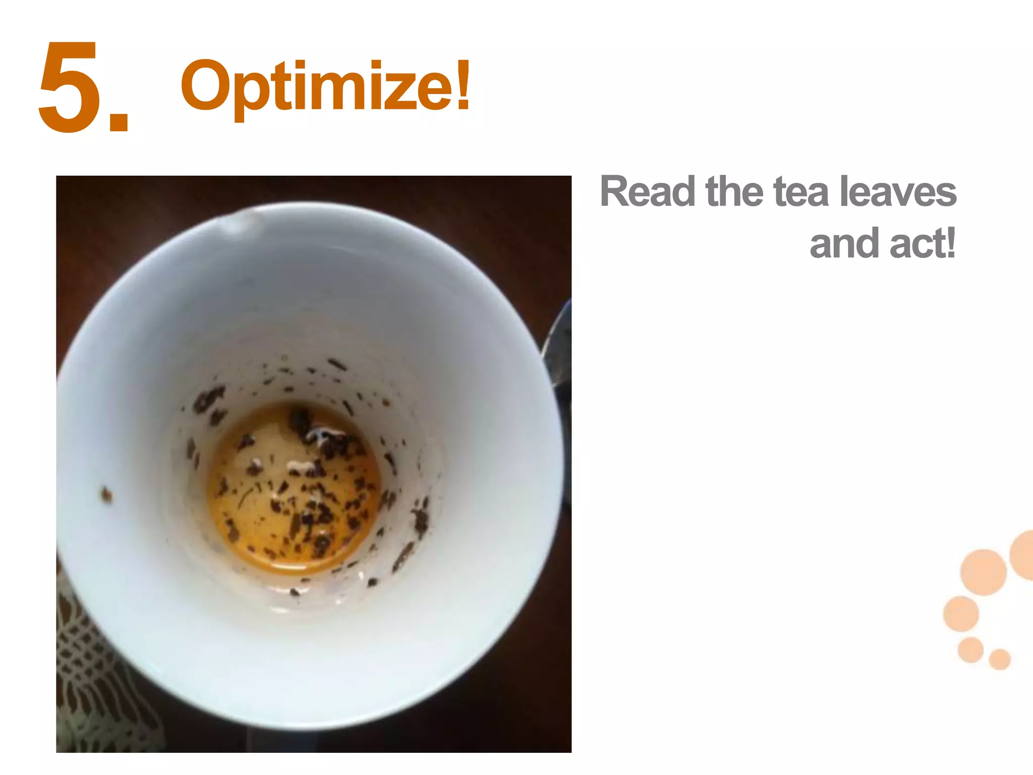 5.   Optimize!
                 Read the tea leaves
                            and act!




                                       31
                                       31
 