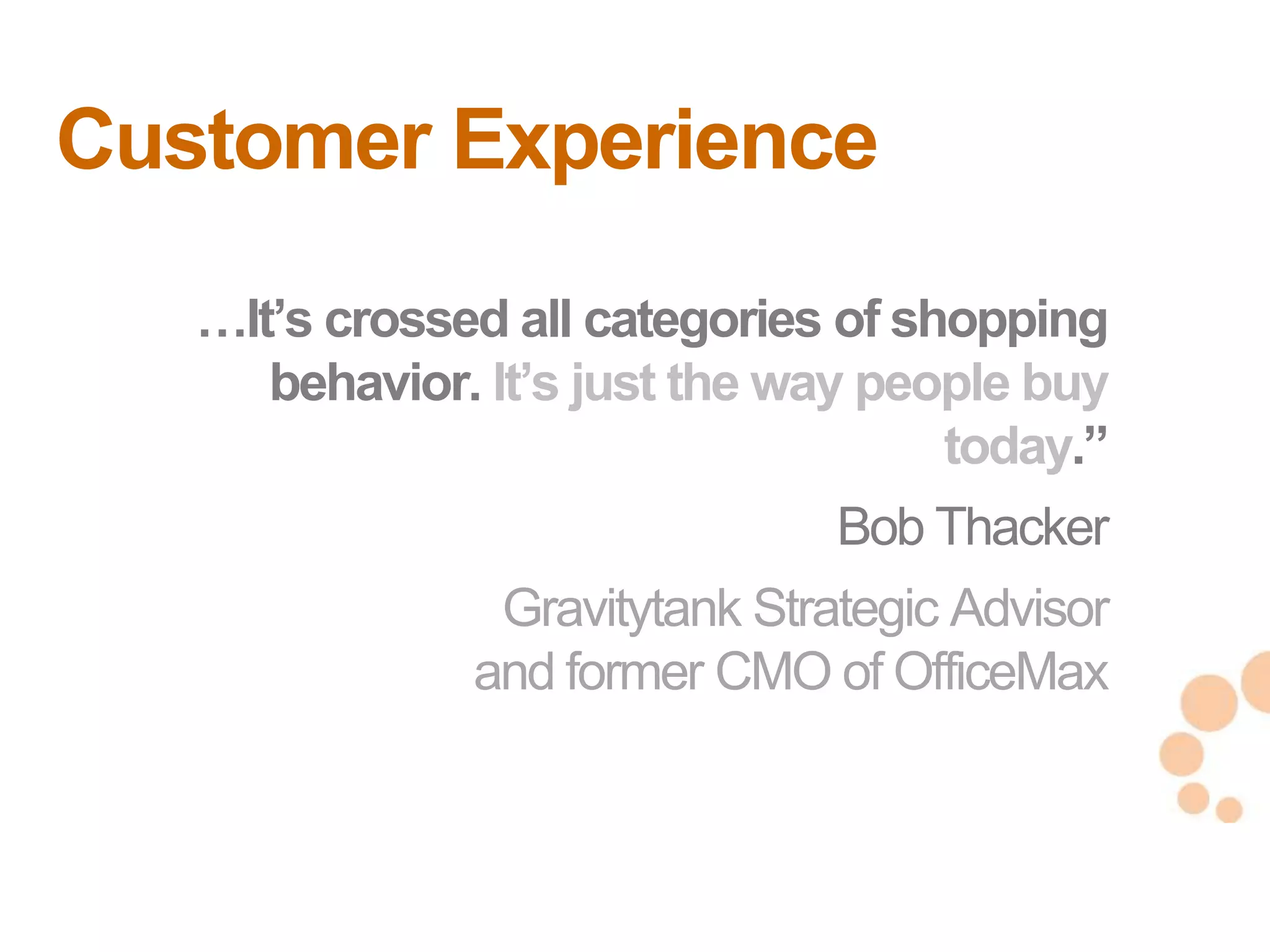 Customer Experience
   …It‘s crossed all categories of shopping
      behavior. It‘s just the way people buy
                                     today.‖
                                Bob Thacker
                Gravitytank Strategic Advisor
               and former CMO of OfficeMax
                                                7
                                                7
 