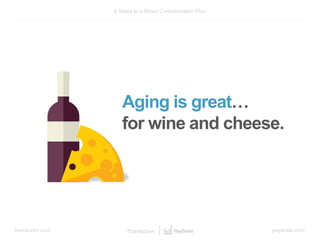 bamboohr.com payscale.com
5 Steps to a Smart Compensation Plan
Aging is great…
for wine and cheese.
 