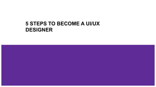 5 steps to become a ui ux designer | PPTX