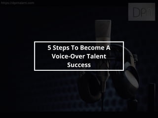https://dpntalent.com
5 Steps To Become A
Voice-Over Talent
Success
 