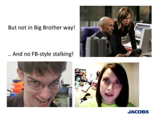 But not in Big Brother way!



.. And no FB-style stalking!
 