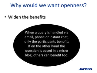 Why would we want openness?
• Widen the benefits


         When a query is handled via
         email, phone or instant c...