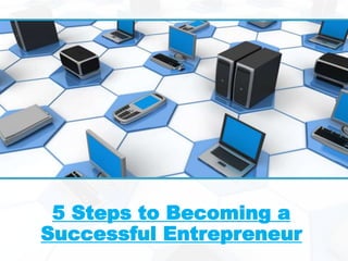 5 Steps to Becoming a
Successful Entrepreneur
 
