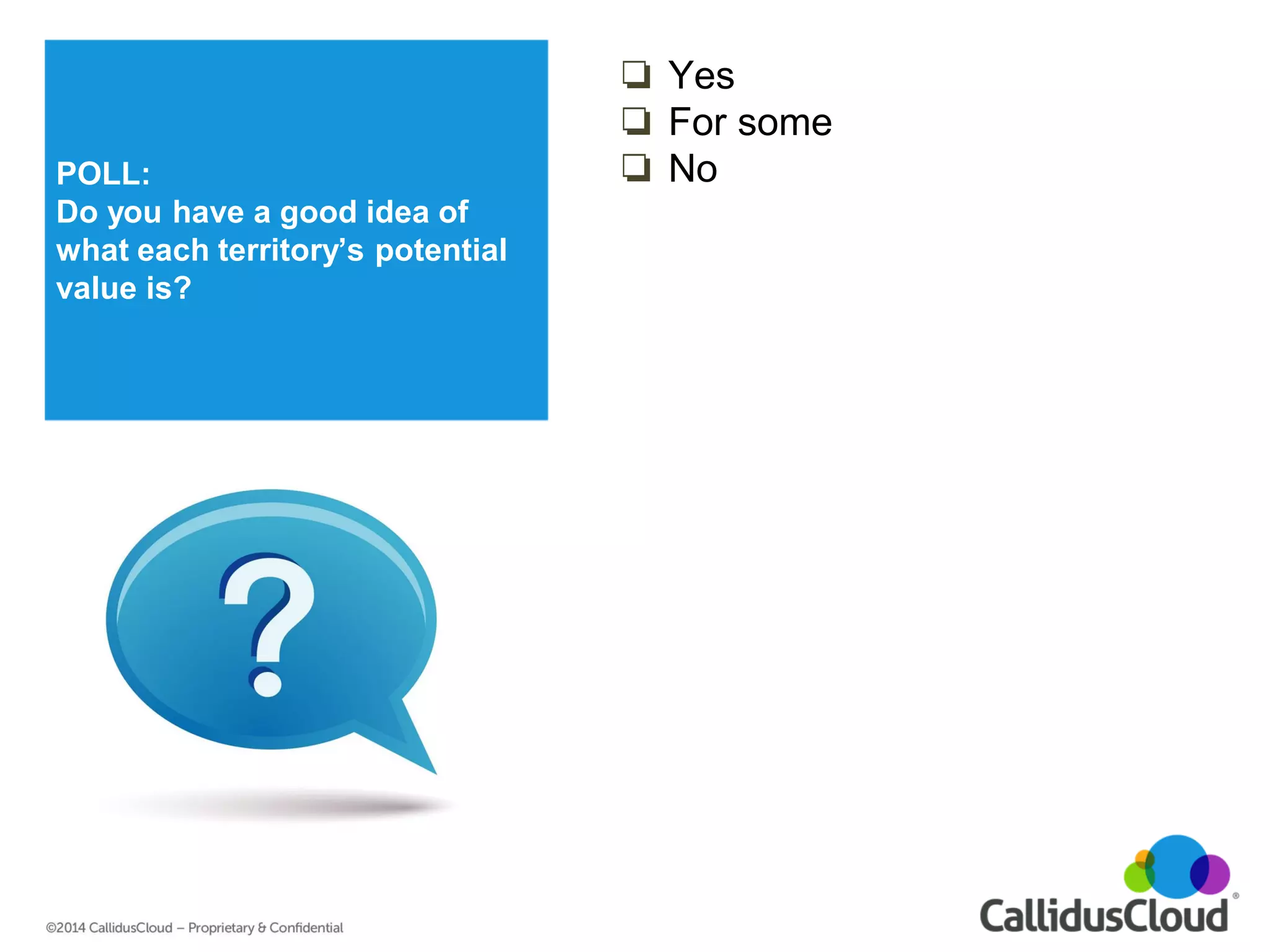 POLL: 
Do you have a good idea of what each territory’s potential value is? 
❏Yes 
❏For some 
❏No 
 
