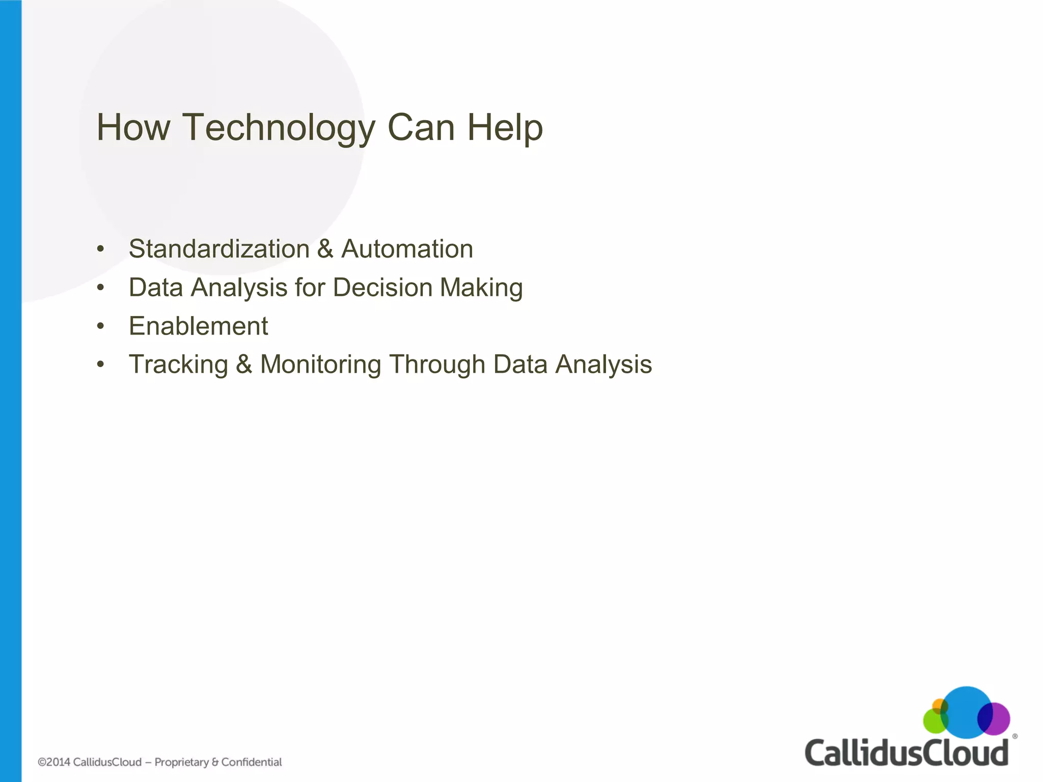 How Technology Can Help 
•Standardization & Automation 
•Data Analysis for Decision Making 
•Enablement 
•Tracking & Monitoring Through Data Analysis 
 