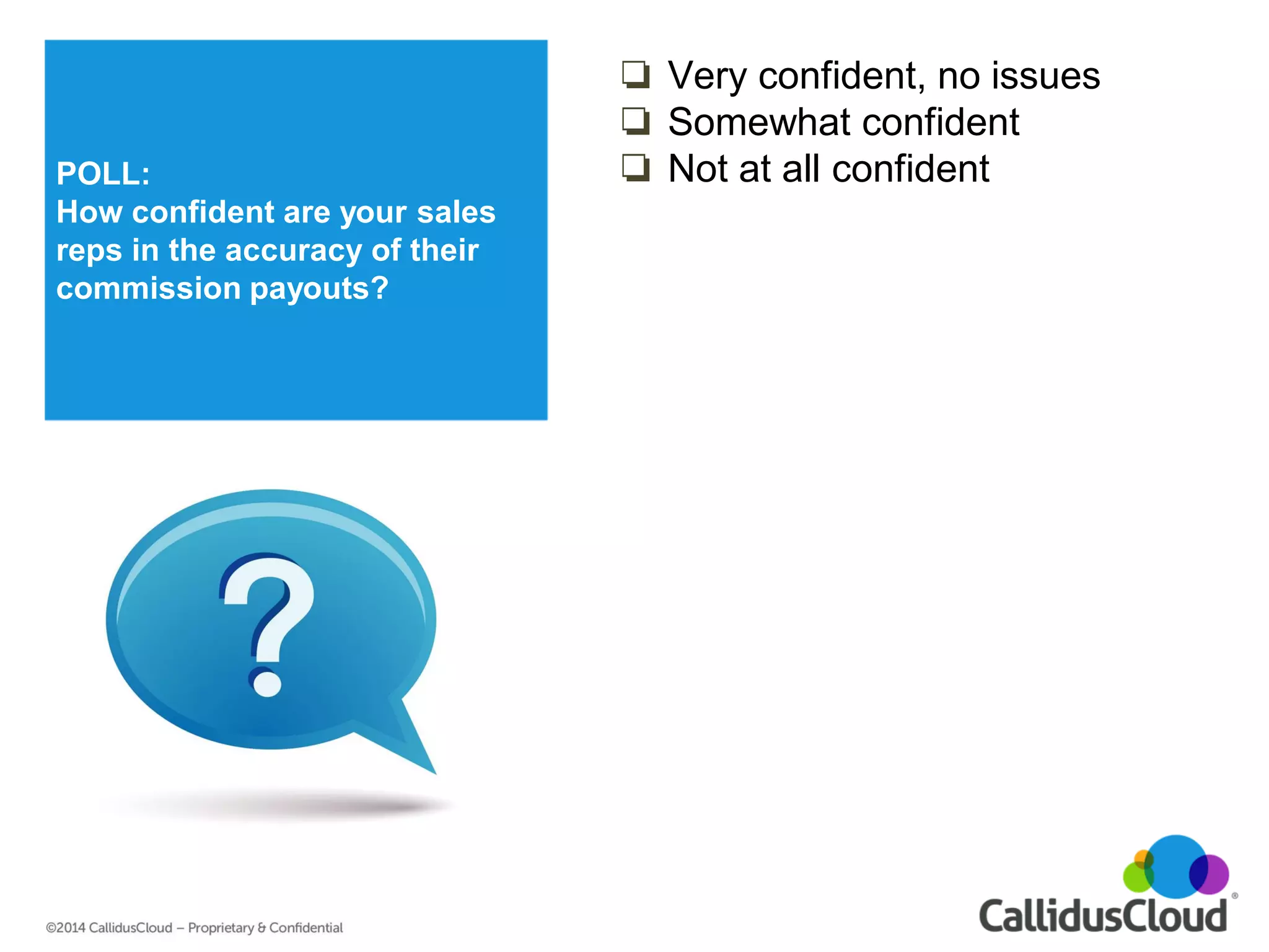 POLL: 
How confident are your sales reps in the accuracy of their commission payouts? 
❏Very confident, no issues 
❏Somewhat confident 
❏Not at all confident 
 