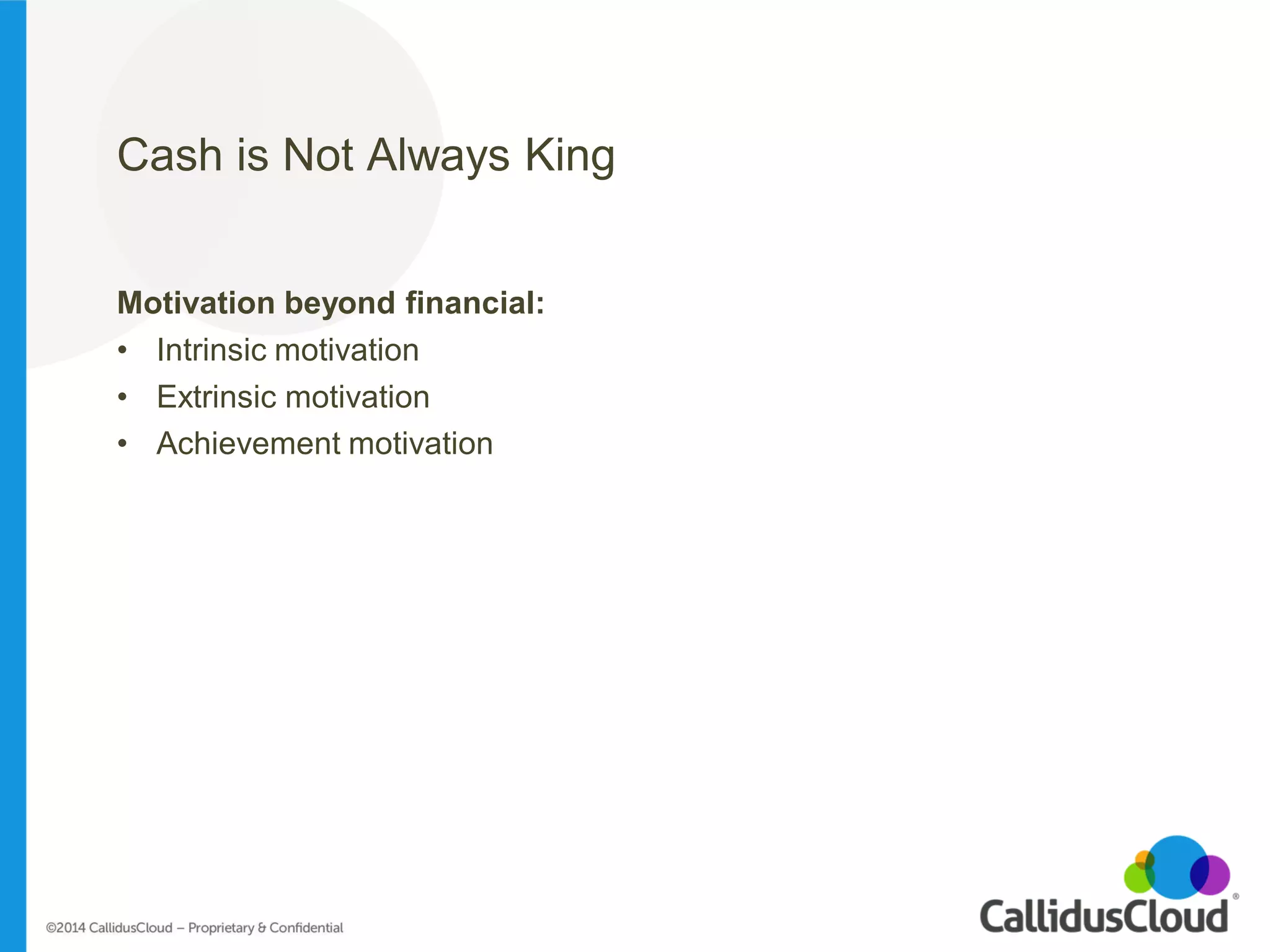 Cash is Not Always King 
Motivation beyond financial: 
•Intrinsic motivation 
•Extrinsic motivation 
•Achievement motivation 
 