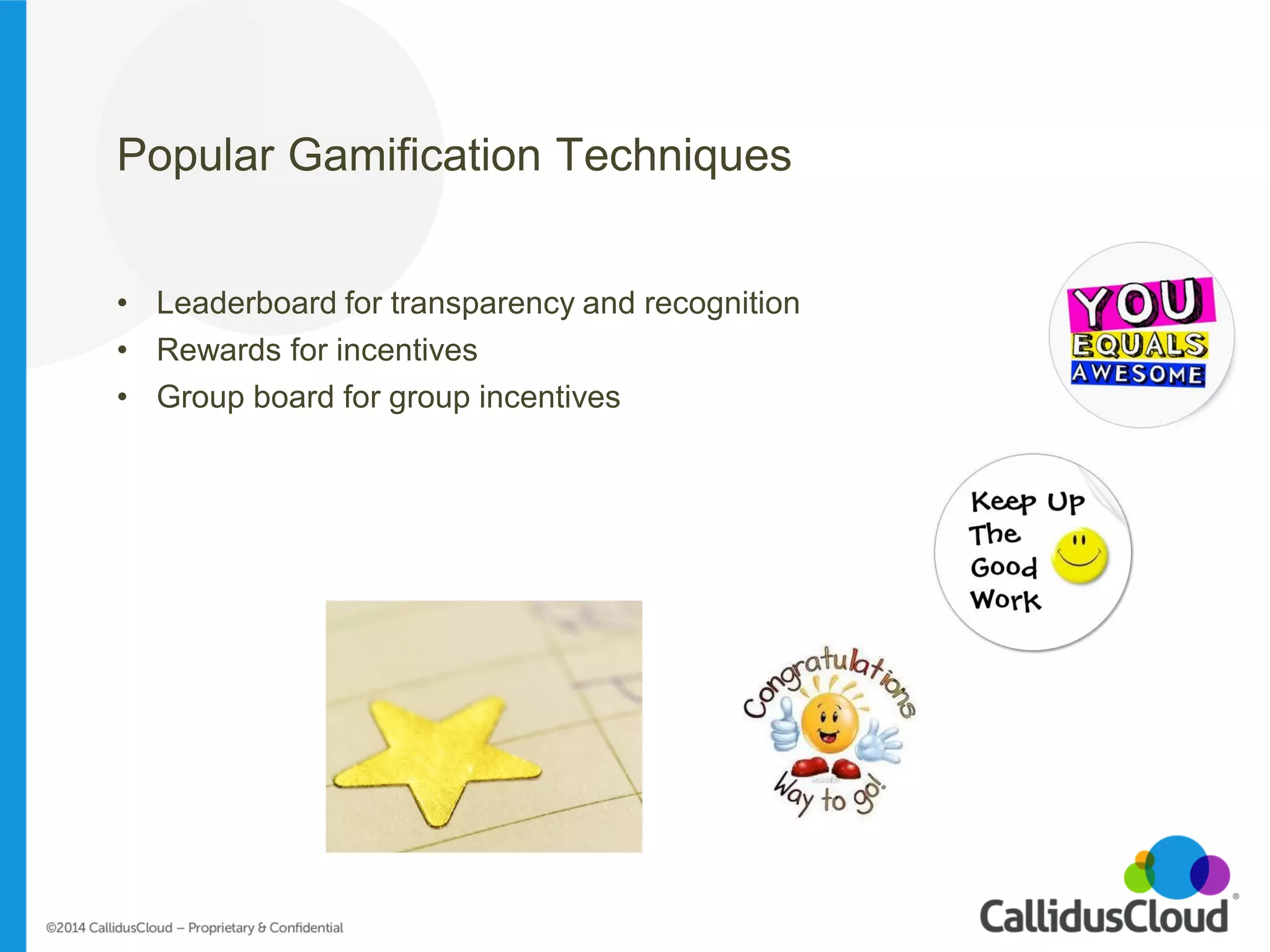 Popular Gamification Techniques 
•Leaderboard for transparency and recognition 
•Rewards for incentives 
•Group board for group incentives  