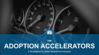 5 Strategies For Better SharePoint Adoption
THE
ADOPTION ACCELERATORS
 