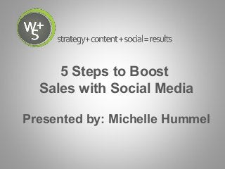 5 Steps to Boost
Sales with Social Media
Presented by: Michelle Hummel
 