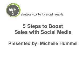 5 Steps to Boost
Sales with Social Media
Presented by: Michelle Hummel
 