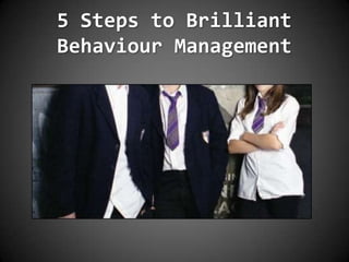 5 Steps to Brilliant
Behaviour Management
 