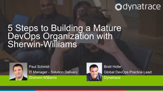 1 COMPANY CONFIDENTIAL – DO NOT DISTRIBUTE #dynatrace
5 Steps to Building a Mature
DevOps Organization with
Sherwin-Williams
Brett Hofer
Global DevOps Practice Lead
Dynatrace
Paul Schmid
IT Manager - Solution Delivery
Sherwin-Williams
 