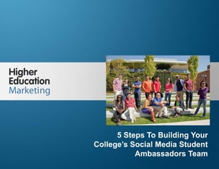 5 Steps To Building Your College’s Social
Media Student Ambassadors Team
Slide 1
5 Steps To Building Your
College’s Social Media Student
Ambassadors Team
 