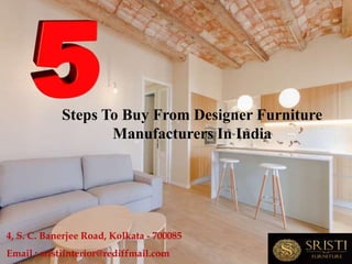 Steps To Buy From Designer Furniture
Manufacturers In India
Email : sristiinterior@rediffmail.com
4, S. C. Banerjee Road, Kolkata - 700085
 