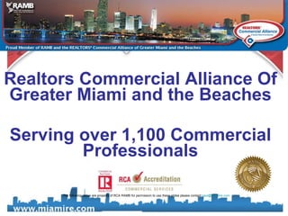 Realtors Commercial Alliance Of Greater Miami and the Beaches Serving over 1,100 Commercial Professionals The following slides are property of RCA RAMB for permission to use these slides please contact  [email_address]   