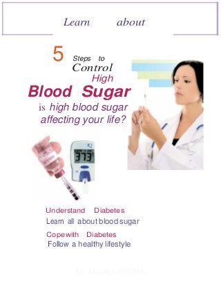 Learn about
5 Steps to
Control
High
Blood Sugar
is high blood sugar
affecting your life?
Understand Diabetes
Learn all about blood sugar
Copewith Diabetes
Follow a healthy lifestyle
Dr. ANJALI ARORA
 