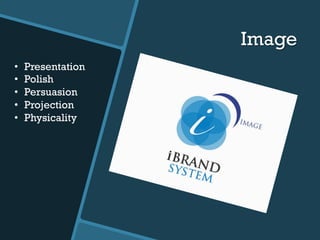 Image
•  Presentation
•  Polish
•  Persuasion
•  Projection
•  Physicality
 