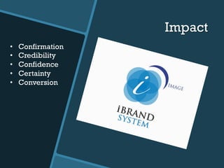 Impact
•  Confirmation
•  Credibility
•  Confidence
•  Certainty
•  Conversion
 