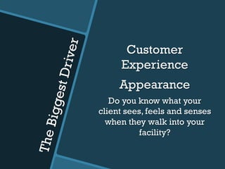 TheBiggestDriver
Customer
Experience
Appearance
Do you know what your
client sees, feels and senses
when they walk into your
facility?
 