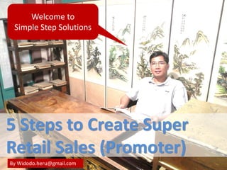 Welcome to
Simple Step Solutions
By Widodo.heru@gmail.com
5 Steps to Create Super
Retail Sales (Promoter)
 