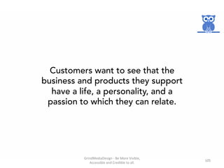 Customers want to see that the
business and products they support
have a life, a personality, and a
passion to which they ...