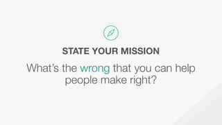 What’s the wrong that you can help
people make right?
STATE YOUR MISSION
 