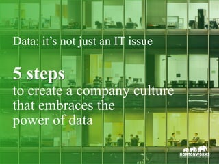 1 © Hortonworks Inc. 2011 – 2017. All Rights Reserved
5 steps
to create a company culture
that embraces the
power of data
Data: it’s not just an IT issue
 