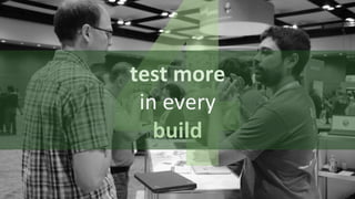 4	
  test	
  more	
  
in	
  every	
  
build	
  
 