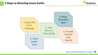 #beyondshi+le+	
  @perfectomobile	
  
5	
  Steps	
  to	
  DetecCng	
  Issues	
  Earlier	
  
1.Speak	
  the	
  
Same	
  
Language	
  
2.	
  Write	
  
Stable	
  
Tests	
  
4.	
  Test	
  
More	
  in	
  
Every	
  Build	
  
3.	
  Break	
  
Monoliths	
  
Apart	
  
5.	
  Provide	
  
Context	
  
with	
  
Results	
  
 
